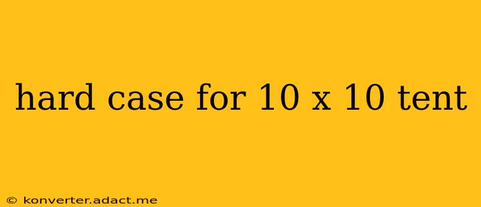 hard case for 10 x 10 tent
