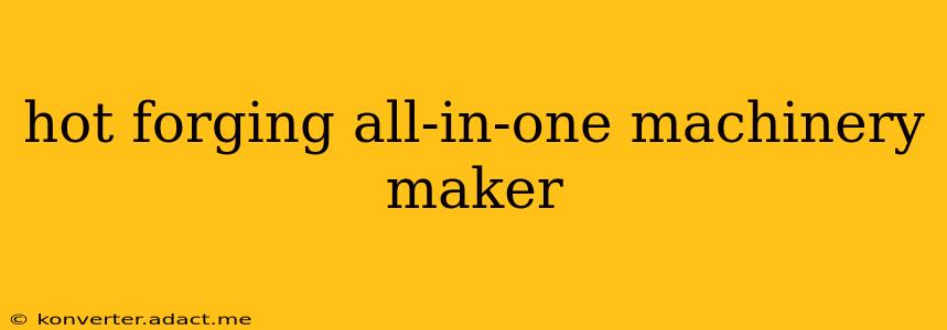 hot forging all-in-one machinery maker
