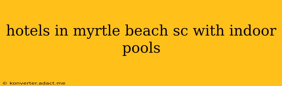 hotels in myrtle beach sc with indoor pools