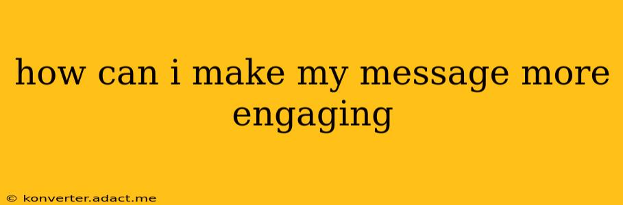 how can i make my message more engaging