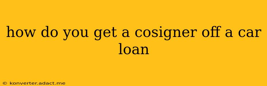how do you get a cosigner off a car loan