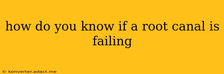 how do you know if a root canal is failing