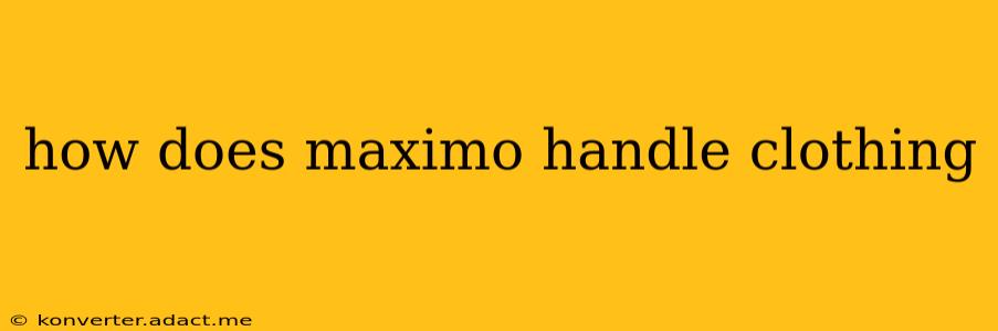 how does maximo handle clothing