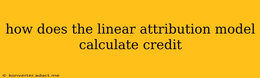 how does the linear attribution model calculate credit