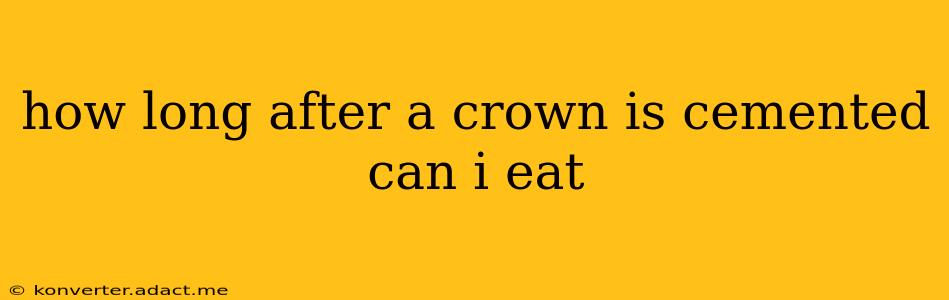 how long after a crown is cemented can i eat