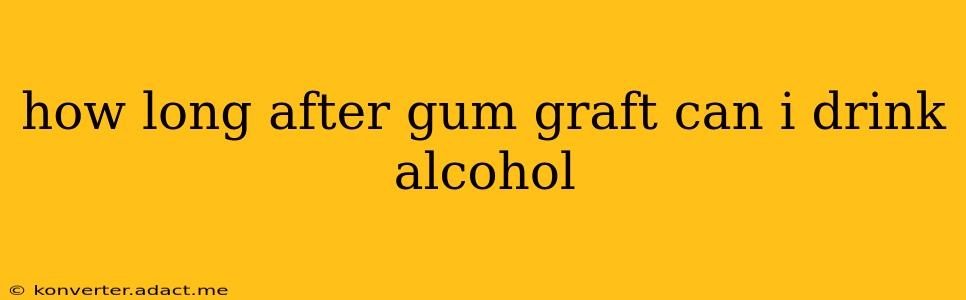 how long after gum graft can i drink alcohol