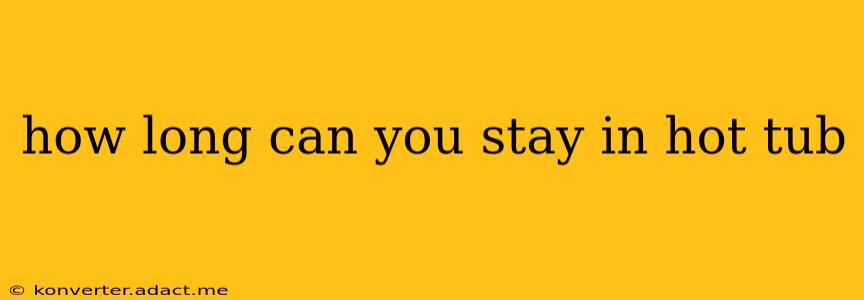 how long can you stay in hot tub
