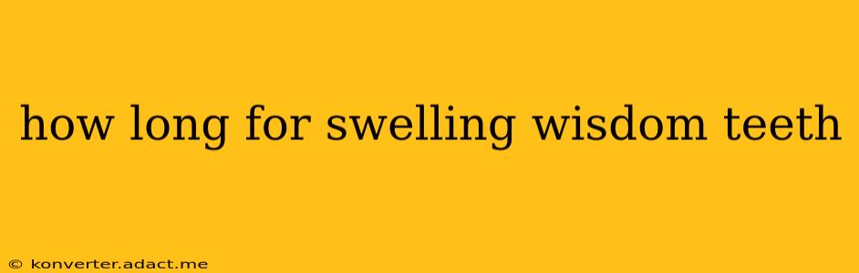 how long for swelling wisdom teeth