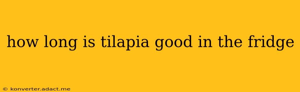 how long is tilapia good in the fridge