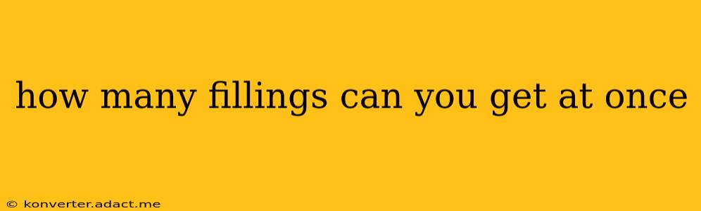how many fillings can you get at once