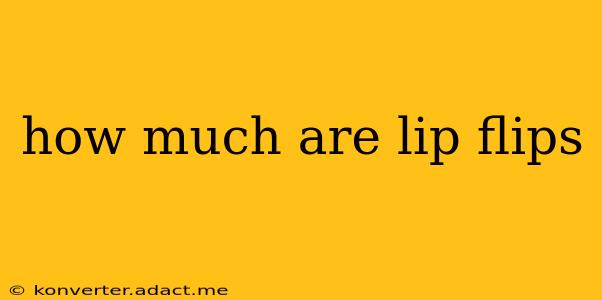 how much are lip flips