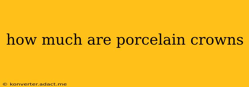 how much are porcelain crowns