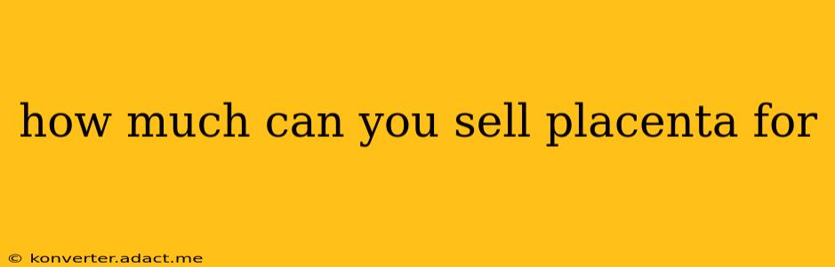 how much can you sell placenta for