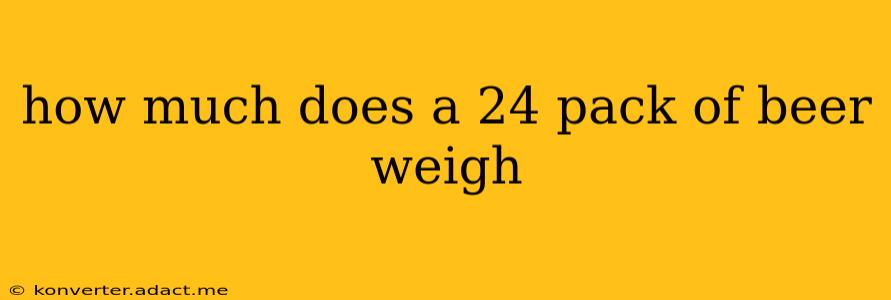 how much does a 24 pack of beer weigh