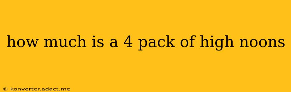 how much is a 4 pack of high noons