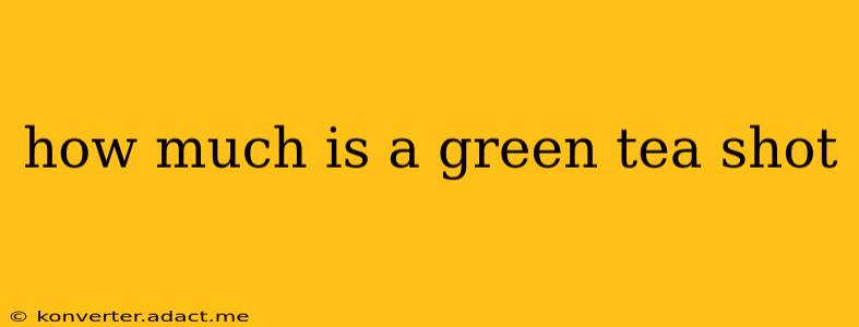 how much is a green tea shot