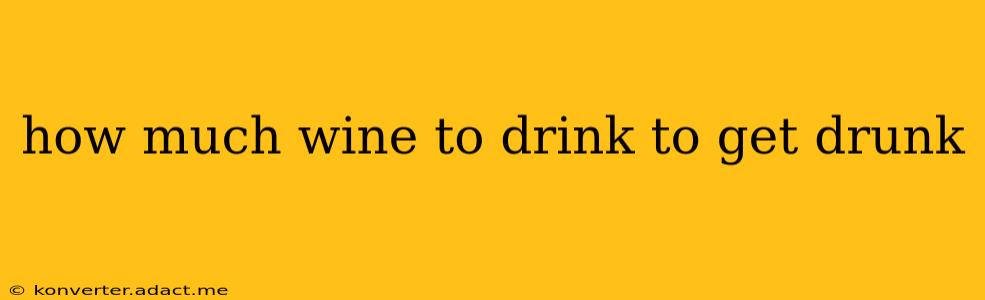how much wine to drink to get drunk