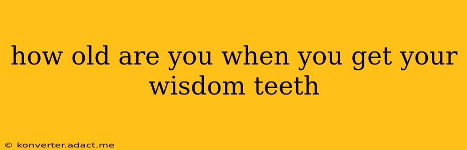 how old are you when you get your wisdom teeth