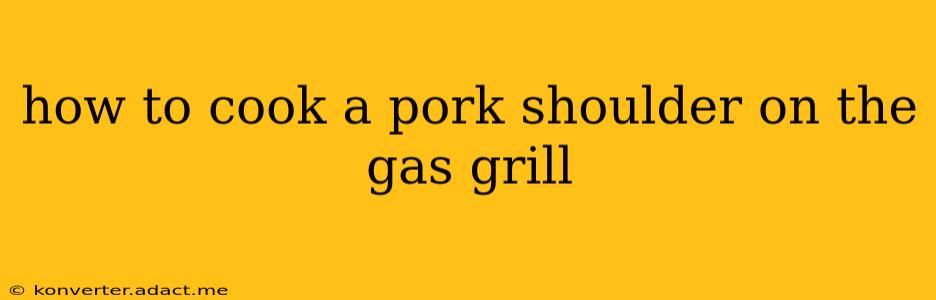 how to cook a pork shoulder on the gas grill