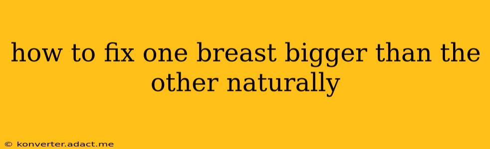 how to fix one breast bigger than the other naturally