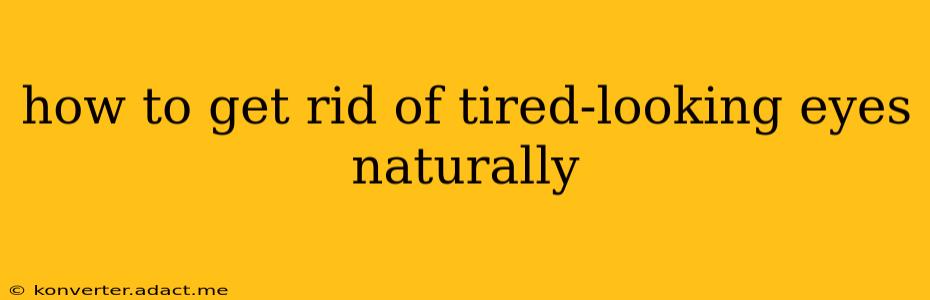 how to get rid of tired-looking eyes naturally