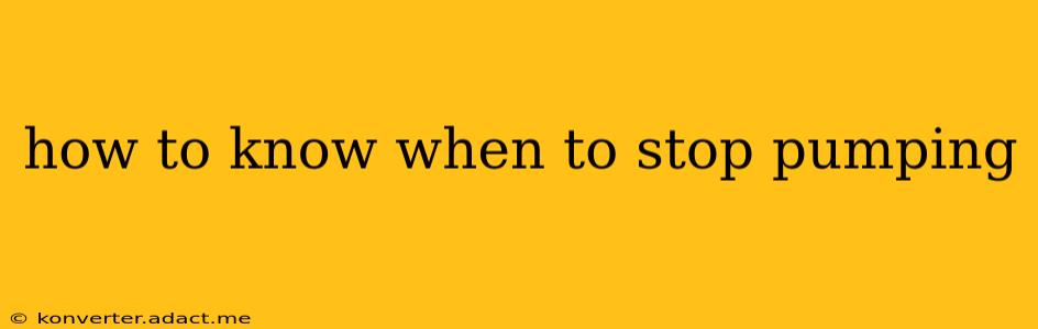 how to know when to stop pumping