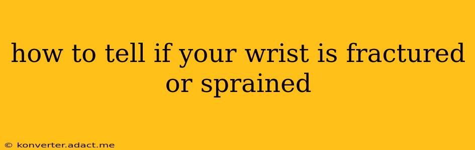 how to tell if your wrist is fractured or sprained