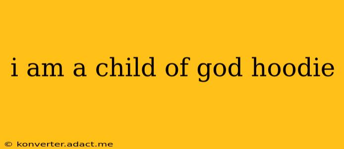i am a child of god hoodie