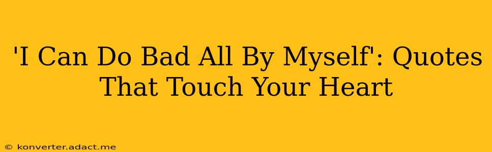 'I Can Do Bad All By Myself': Quotes That Touch Your Heart