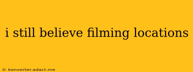 i still believe filming locations