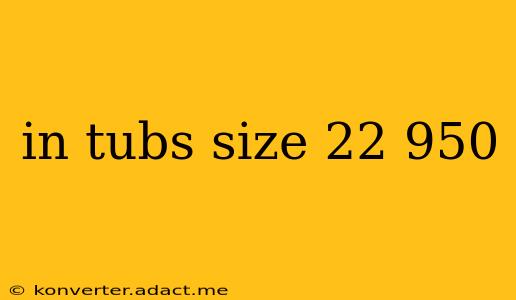 in tubs size 22 950