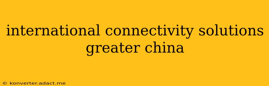 international connectivity solutions greater china
