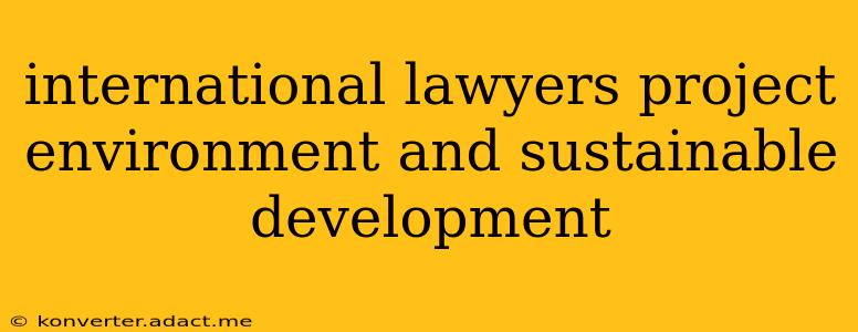 international lawyers project environment and sustainable development