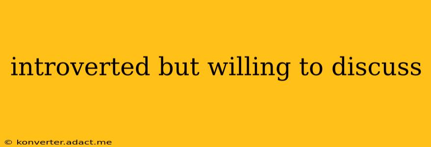 introverted but willing to discuss