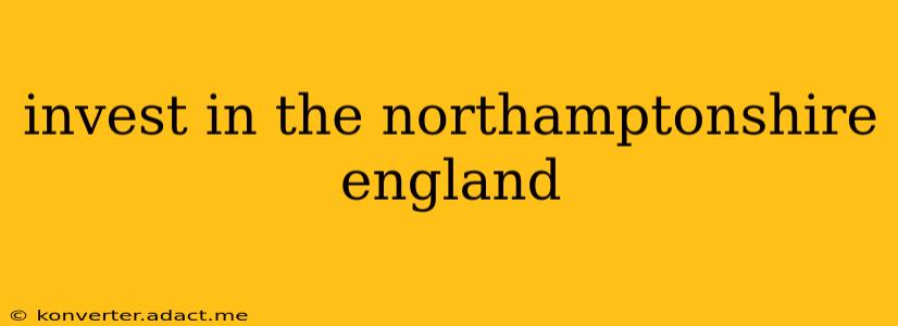 invest in the northamptonshire england