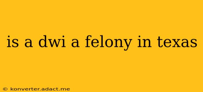 is a dwi a felony in texas