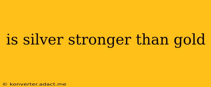 is silver stronger than gold