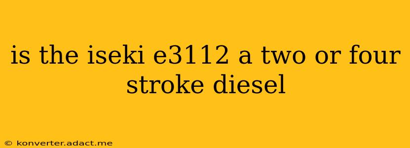 is the iseki e3112 a two or four stroke diesel