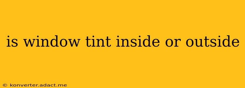 is window tint inside or outside