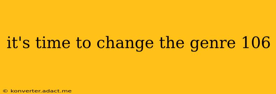 it's time to change the genre 106