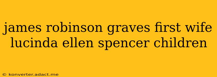 james robinson graves first wife lucinda ellen spencer children