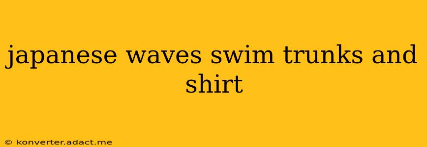 japanese waves swim trunks and shirt