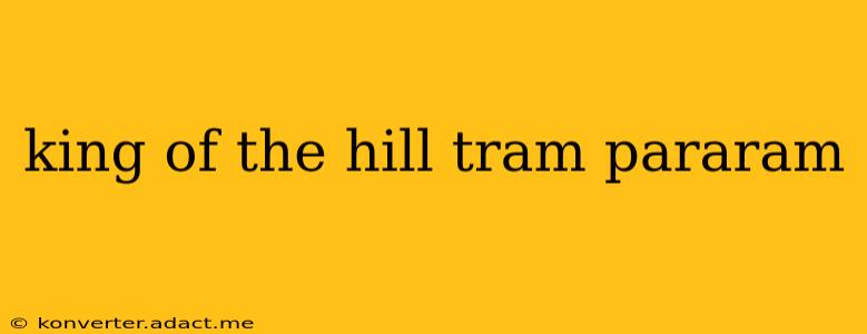 king of the hill tram pararam