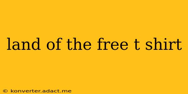 land of the free t shirt