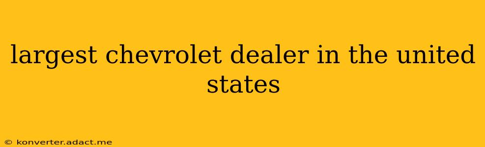 largest chevrolet dealer in the united states