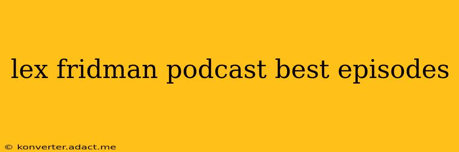 lex fridman podcast best episodes