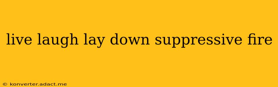 live laugh lay down suppressive fire