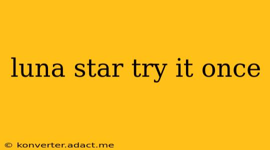 luna star try it once