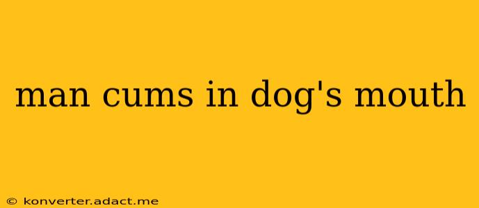 man cums in dog's mouth man cums in dog's mouth