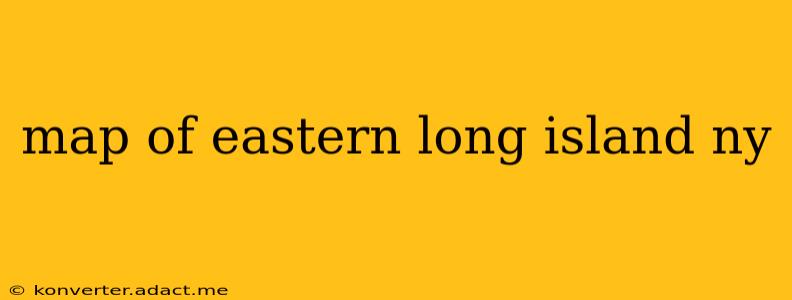 map of eastern long island ny
